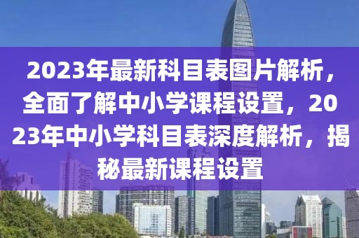 2023年最新科目表图片解析，全面了解中小学课程设置，2023年中小学科目表深度解析，揭秘最新课程设置