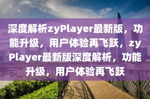 深度解析zyPlayer最新版，功能升级，用户体验再飞跃，zyPlayer最新版深度解析，功能升级，用户体验再飞跃