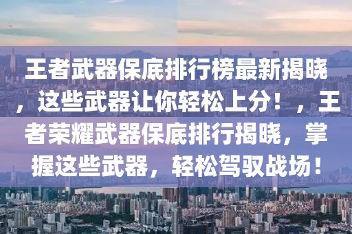 王者武器保底排行榜最新揭晓，这些武器让你轻松上分！，王者荣耀武器保底排行揭晓，掌握这些武器，轻松驾驭战场！