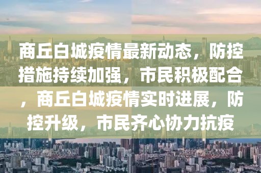 商丘白城疫情最新动态，防控措施持续加强，市民积极配合，商丘白城疫情实时进展，防控升级，市民齐心协力抗疫