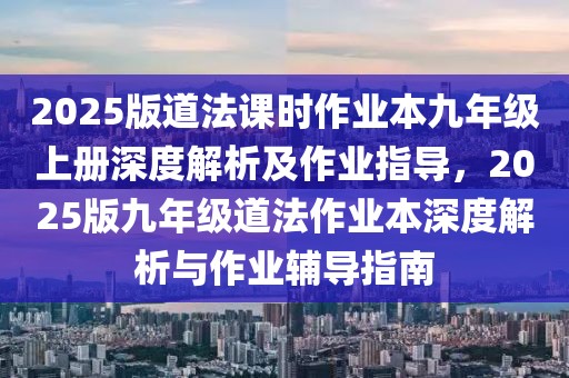 2025版道法课时作业本九年级上册深度解析及作业指导，2025版九年级道法作业本深度解析与作业辅导指南