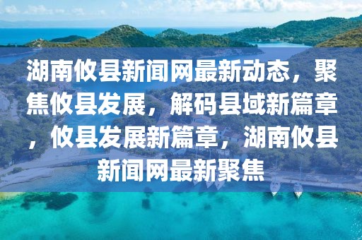 湖南攸县新闻网最新动态，聚焦攸县发展，解码县域新篇章，攸县发展新篇章，湖南攸县新闻网最新聚焦