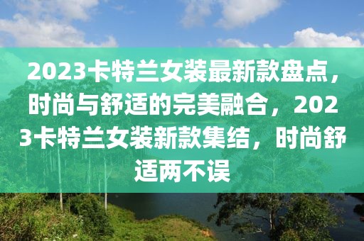 2023卡特兰女装最新款盘点，时尚与舒适的完美融合，2023卡特兰女装新款集结，时尚舒适两不误