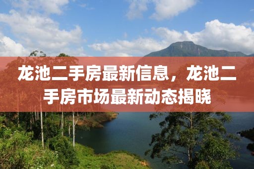 龙池二手房最新信息，龙池二手房市场最新动态揭晓