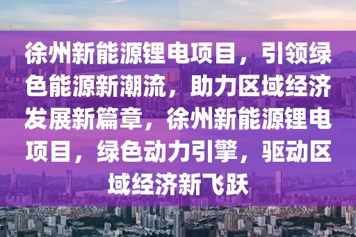 徐州新能源锂电项目，引领绿色能源新潮流，助力区域经济发展新篇章，徐州新能源锂电项目，绿色动力引擎，驱动区域经济新飞跃