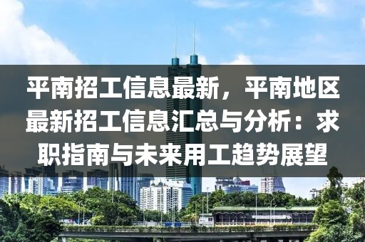 平南招工信息最新，平南地区最新招工信息汇总与分析：求职指南与未来用工趋势展望