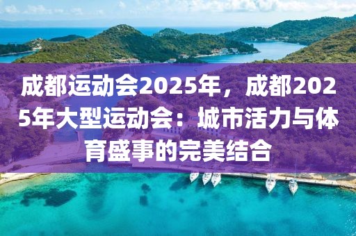 成都运动会2025年，成都2025年大型运动会：城市活力与体育盛事的完美结合