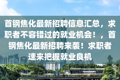 首钢焦化最新招聘信息汇总，求职者不容错过的就业机会！，首钢焦化最新招聘来袭！求职者速来把握就业良机