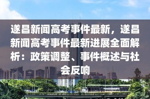 遂昌新闻高考事件最新，遂昌新闻高考事件最新进展全面解析：政策调整、事件概述与社会反响