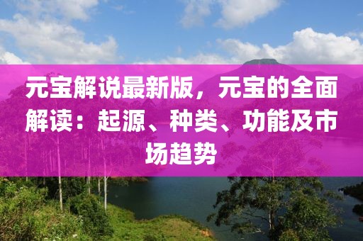 元宝解说最新版，元宝的全面解读：起源、种类、功能及市场趋势