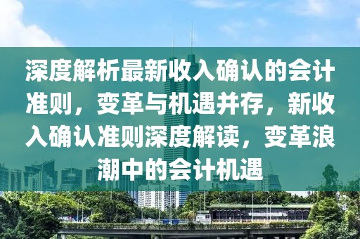 深度解析最新收入确认的会计准则，变革与机遇并存，新收入确认准则深度解读，变革浪潮中的会计机遇