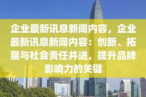 企业最新讯息新闻内容，企业最新讯息新闻内容：创新、拓展与社会责任并进，提升品牌影响力的关键