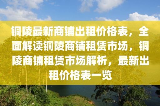 铜陵最新商铺出租价格表，全面解读铜陵商铺租赁市场，铜陵商铺租赁市场解析，最新出租价格表一览