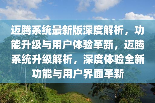 迈腾系统最新版深度解析，功能升级与用户体验革新，迈腾系统升级解析，深度体验全新功能与用户界面革新