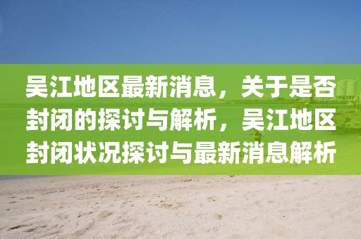 吴江地区最新消息，关于是否封闭的探讨与解析，吴江地区封闭状况探讨与最新消息解析