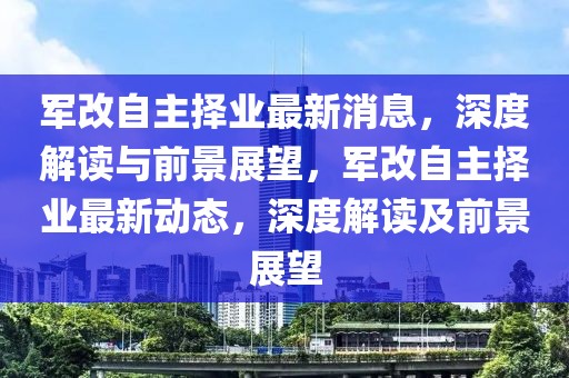 军改自主择业最新消息，深度解读与前景展望，军改自主择业最新动态，深度解读及前景展望