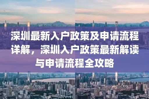 深圳最新入户政策及申请流程详解，深圳入户政策最新解读与申请流程全攻略