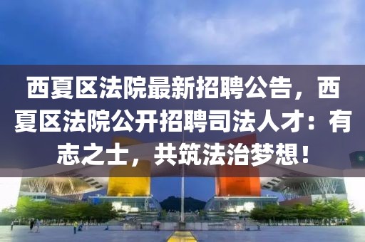 西夏区法院最新招聘公告，西夏区法院公开招聘司法人才：有志之士，共筑法治梦想！