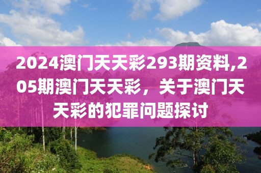 2024澳门天天彩293期资料,205期澳门天天彩，关于澳门天天彩的犯罪问题探讨