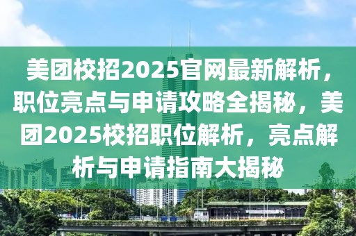 美团校招2025官网最新解析，职位亮点与申请攻略全揭秘，美团2025校招职位解析，亮点解析与申请指南大揭秘