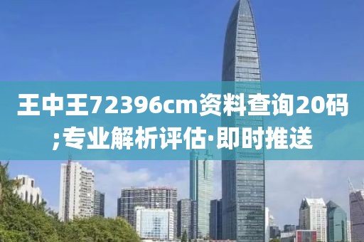 王中王72396cm资料查询20码;专业解析评估·即时推送