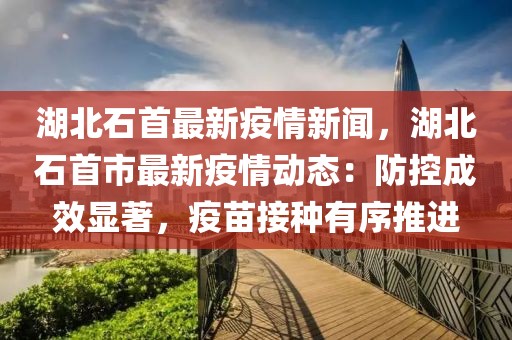 湖北石首最新疫情新闻，湖北石首市最新疫情动态：防控成效显著，疫苗接种有序推进