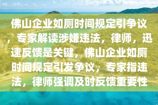 佛山企业如厕时间规定引争议，专家解读涉嫌违法，律师，迅速反馈是关键，佛山企业如厕时间规定引发争议，专家指违法，律师强调及时反馈重要性