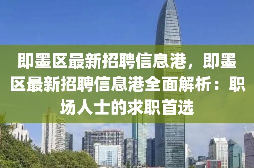 即墨区最新招聘信息港，即墨区最新招聘信息港全面解析：职场人士的求职首选