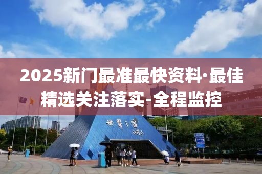 2025新门最准最快资料·最佳精选关注落实-全程监控