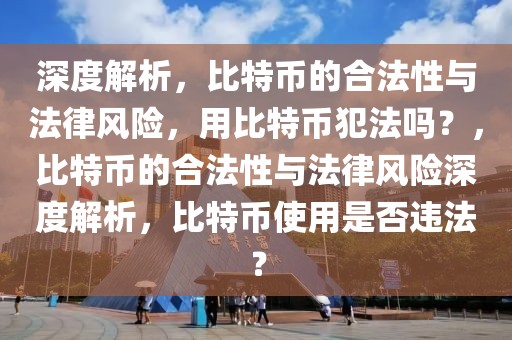 深度解析，比特币的合法性与法律风险，用比特币犯法吗？，比特币的合法性与法律风险深度解析，比特币使用是否违法？