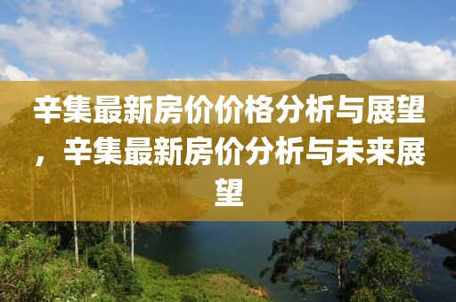 辛集最新房价价格分析与展望，辛集最新房价分析与未来展望