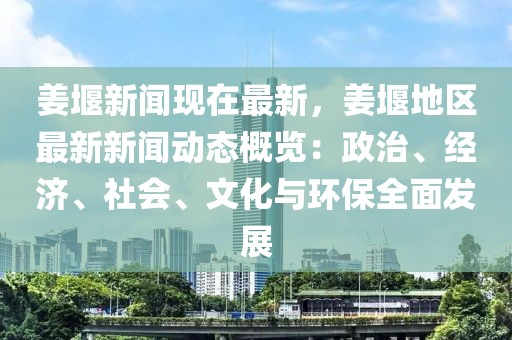 姜堰新闻现在最新，姜堰地区最新新闻动态概览：政治、经济、社会、文化与环保全面发展