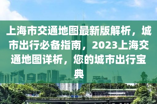 上海市交通地图最新版解析，城市出行必备指南，2023上海交通地图详析，您的城市出行宝典