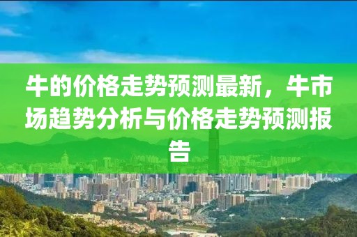 牛的价格走势预测最新，牛市场趋势分析与价格走势预测报告