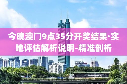 今晚澳门9点35分开奖结果·实地评估解析说明-精准剖析