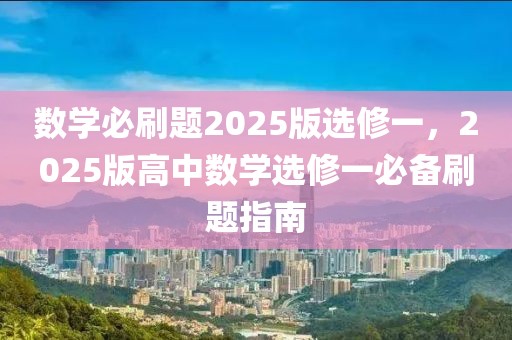 数学必刷题2025版选修一，2025版高中数学选修一必备刷题指南