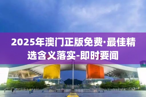 2025年澳门正版免费·最佳精选含义落实-即时要闻