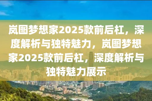 岚图梦想家2025款前后杠，深度解析与独特魅力，岚图梦想家2025款前后杠，深度解析与独特魅力展示