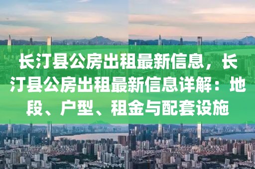 长汀县公房出租最新信息，长汀县公房出租最新信息详解：地段、户型、租金与配套设施