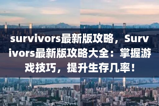 survivors最新版攻略，Survivors最新版攻略大全：掌握游戏技巧，提升生存几率！