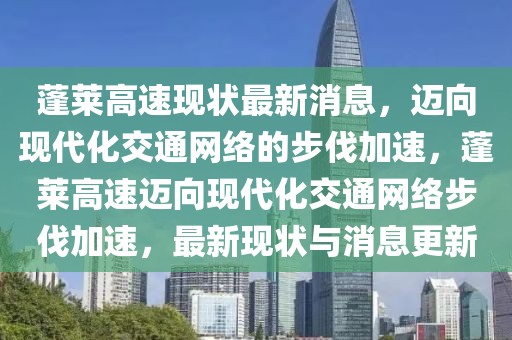 蓬莱高速现状最新消息，迈向现代化交通网络的步伐加速，蓬莱高速迈向现代化交通网络步伐加速，最新现状与消息更新