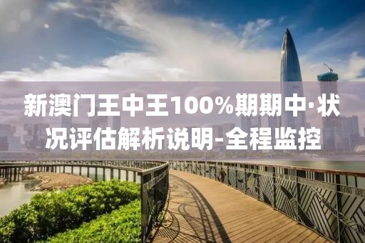 新澳门王中王100%期期中·状况评估解析说明-全程监控