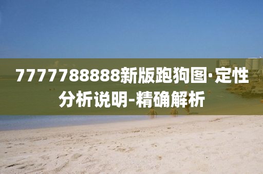 7777788888新版跑狗图·定性分析说明-精确解析