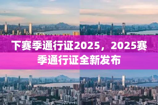 下赛季通行证2025，2025赛季通行证全新发布