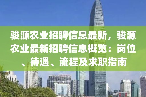 骏源农业招聘信息最新，骏源农业最新招聘信息概览：岗位、待遇、流程及求职指南