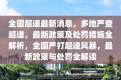 全国超速最新消息，多地严查超速，最新政策及处罚措施全解析，全国严打超速风暴，最新政策与处罚全解读