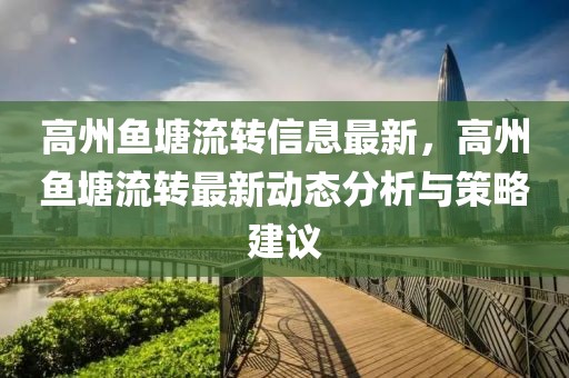 高州鱼塘流转信息最新，高州鱼塘流转最新动态分析与策略建议