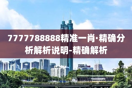 7777788888精准一肖·精确分析解析说明-精确解析