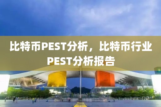 比特币PEST分析，比特币行业PEST分析报告