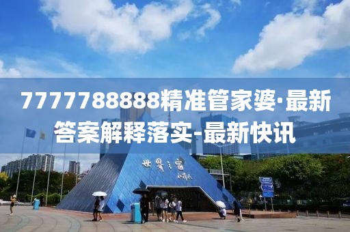 7777788888精准管家婆·最新答案解释落实-最新快讯